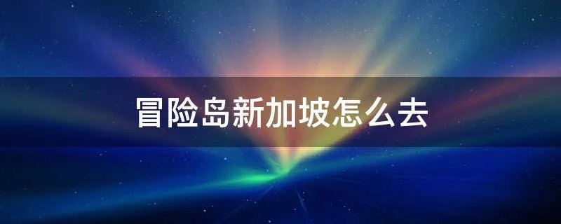 冒险岛新加坡怎么去