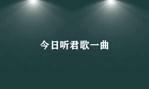 今日听君歌一曲