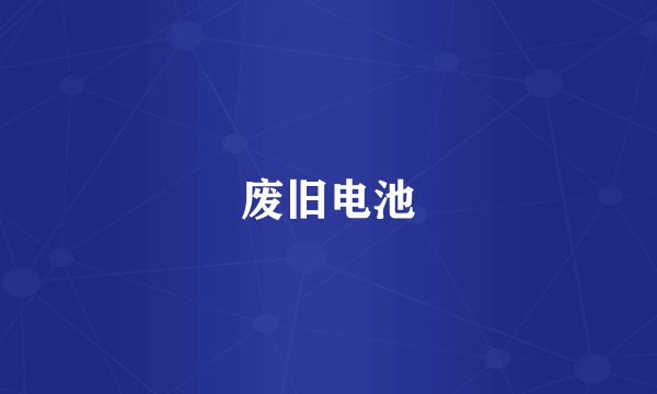 废旧电池