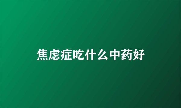 焦虑症吃什么中药好