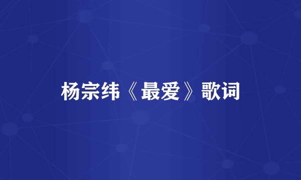 杨宗纬《最爱》歌词