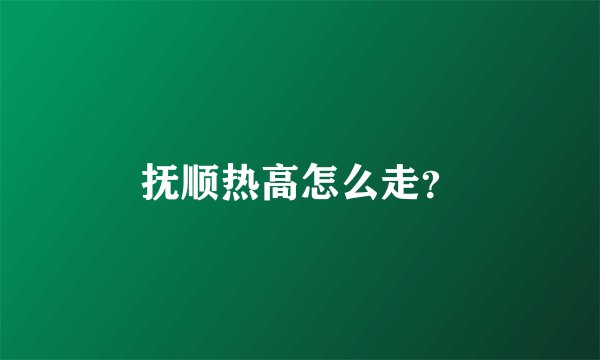 抚顺热高怎么走？