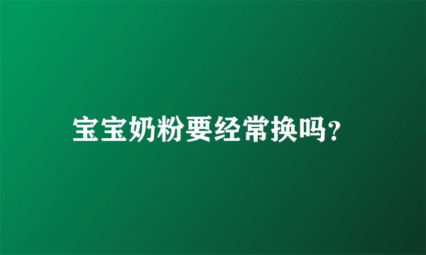 宝宝奶粉要经常换吗？