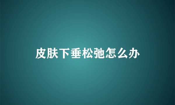 皮肤下垂松弛怎么办