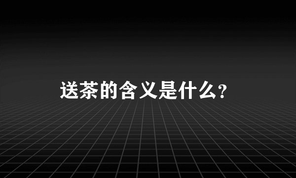 送茶的含义是什么?