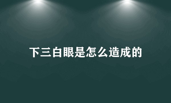 下三白眼是怎么造成的