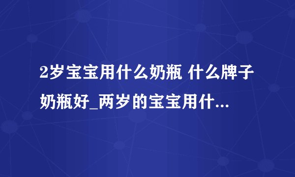 2岁宝宝用什么奶瓶 什么牌子奶瓶好_两岁的宝宝用什么喝奶_哪些牌子奶瓶好