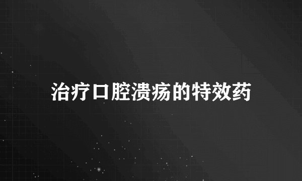 治疗口腔溃疡的特效药