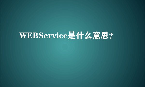 WEBService是什么意思?