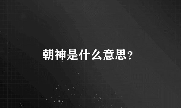 朝神是什么意思？