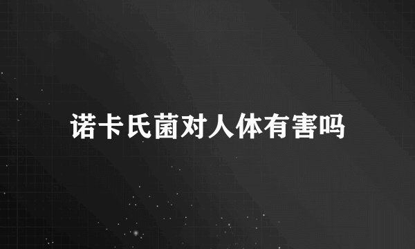 诺卡氏菌对人体有害吗