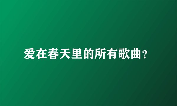 爱在春天里的所有歌曲?