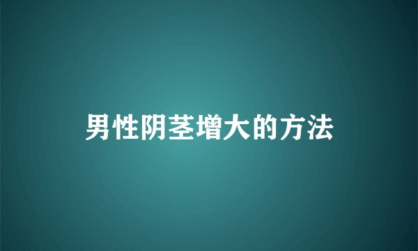 男性阴茎增大的方法