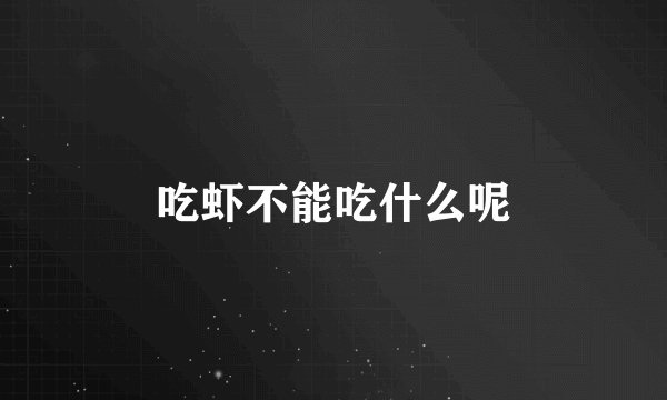 吃虾不能吃什么呢