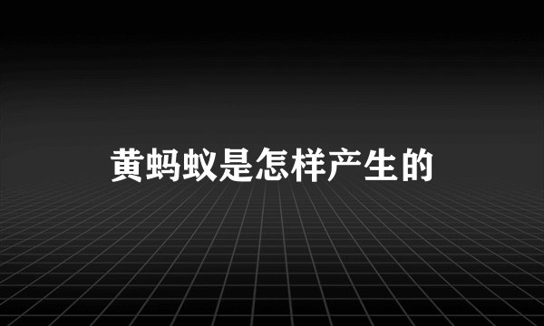 黄蚂蚁是怎样产生的