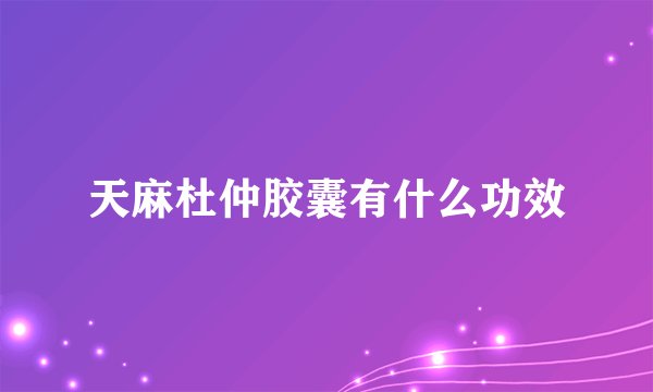 天麻杜仲胶囊有什么功效