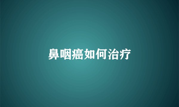 鼻咽癌如何治疗