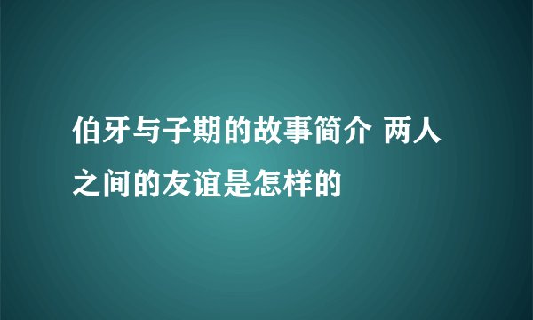 伯牙与子期的故事简介 两人之间的友谊是怎样的