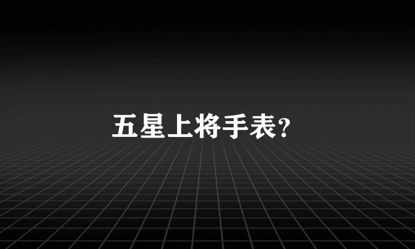 五星上将手表？