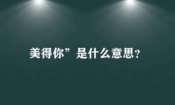 美得你”是什么意思?