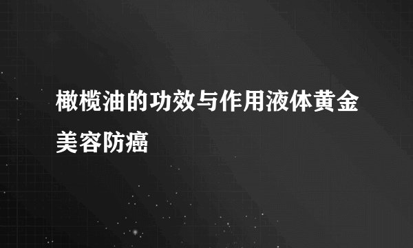 橄榄油的功效与作用液体黄金美容防癌