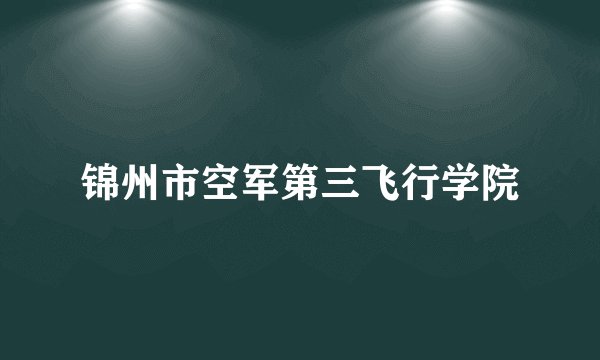 锦州市空军第三飞行学院
