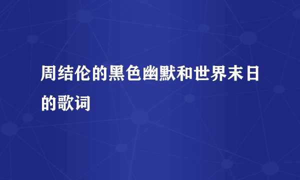周结伦的黑色幽默和世界末日的歌词