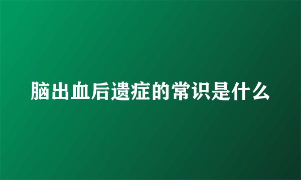 脑出血后遗症的常识是什么