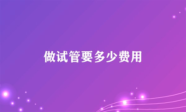 做试管要多少费用