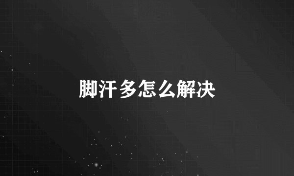 脚汗多怎么解决