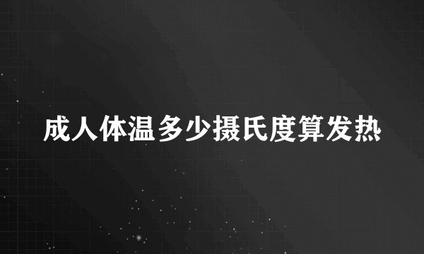 成人体温多少摄氏度算发热