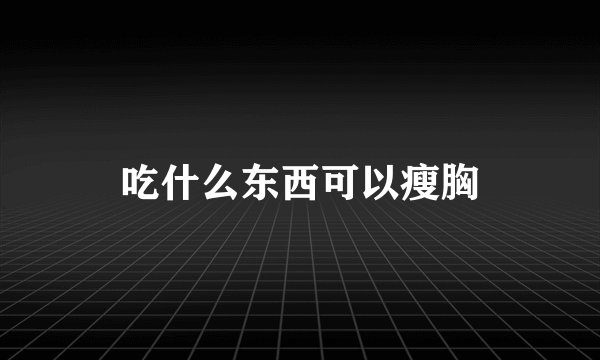 吃什么东西可以瘦胸