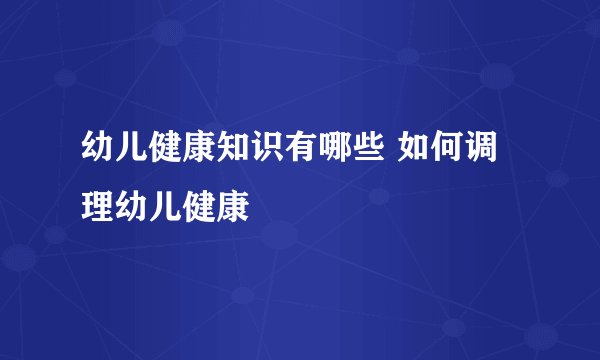 幼儿健康知识有哪些 如何调理幼儿健康
