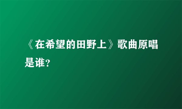 《在希望的田野上》歌曲原唱是谁？