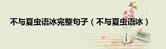 不与夏虫语冰完整句子（不与夏虫语冰）