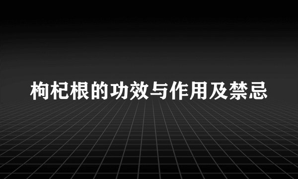 枸杞根的功效与作用及禁忌