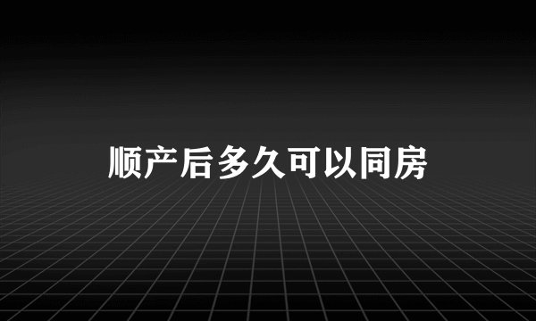 顺产后多久可以同房