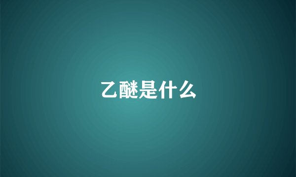 乙醚是什么