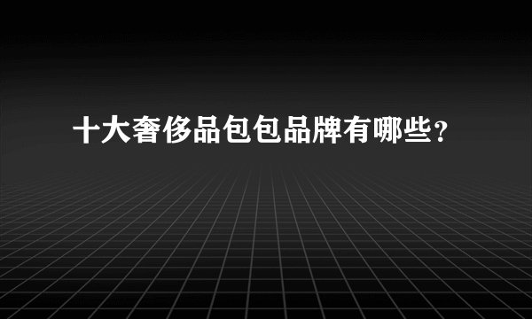 十大奢侈品包包品牌有哪些？
