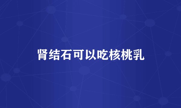 肾结石可以吃核桃乳