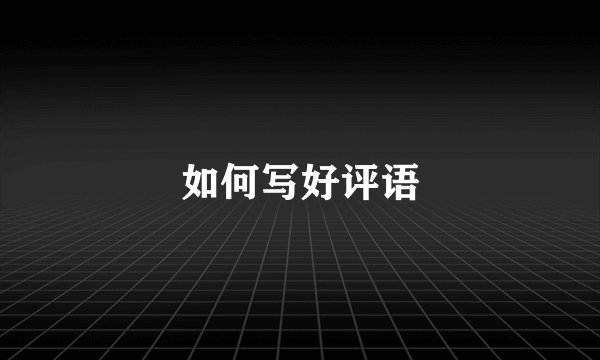 如何写好评语