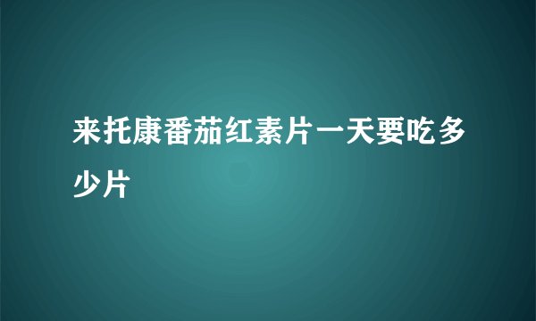 来托康番茄红素片一天要吃多少片