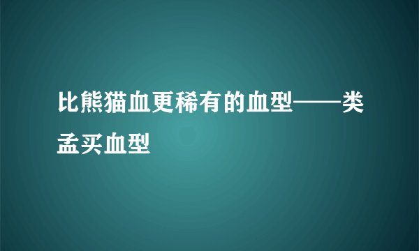 比熊猫血更稀有的血型——类孟买血型
