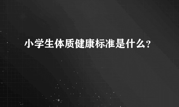 小学生体质健康标准是什么？