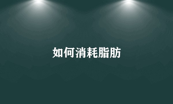 如何消耗脂肪