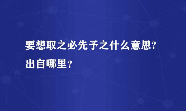 要想取之必先予之什么意思?出自哪里？