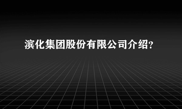 滨化集团股份有限公司介绍？
