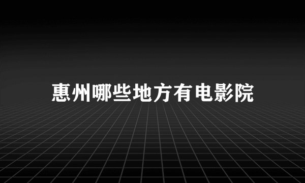 惠州哪些地方有电影院