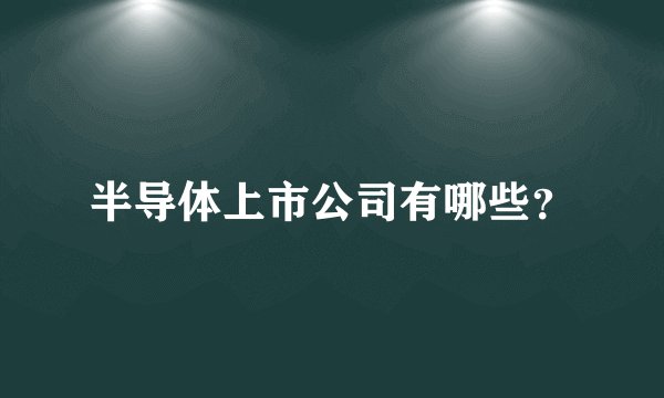 半导体上市公司有哪些？