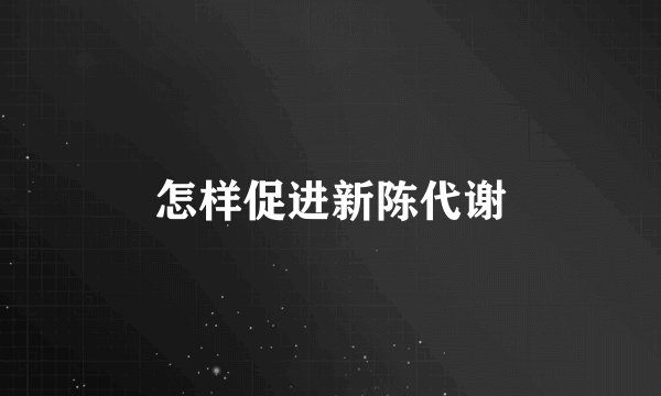 怎样促进新陈代谢